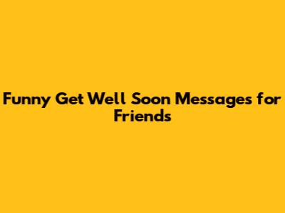 Funny Get Well Soon Messages for Friends