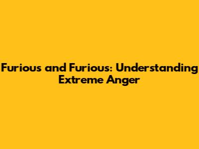 Furious and Furious: Understanding Extreme Anger