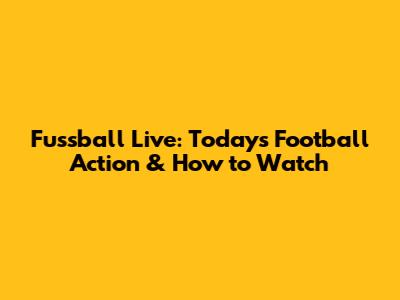 Fussball Live: Today's Football Action & How to Watch
