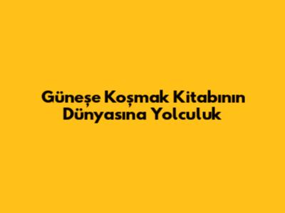 Güneşe Koşmak Kitabının Dünyasına Yolculuk
