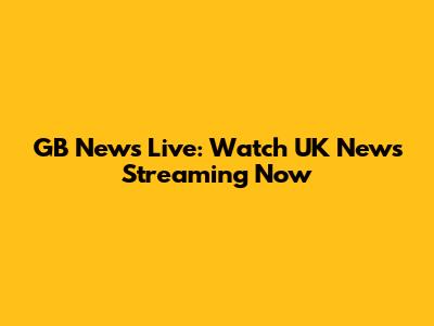GB News Live: Watch UK News Streaming Now