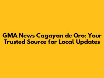 GMA News Cagayan de Oro: Your Trusted Source for Local Updates