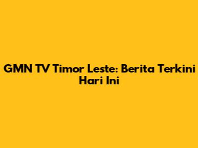 GMN TV Timor Leste: Berita Terkini Hari Ini