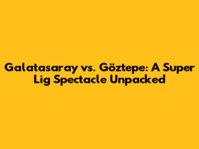 Galatasaray vs. Göztepe: A Super Lig Spectacle Unpacked