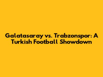 Galatasaray vs. Trabzonspor: A Turkish Football Showdown