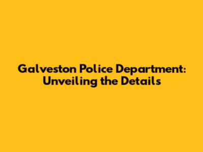 Galveston Police Department: Unveiling the Details