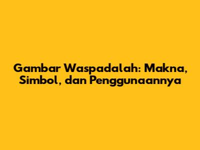 Gambar Waspadalah: Makna, Simbol, dan Penggunaannya