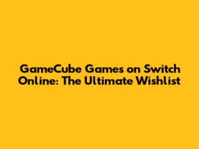 GameCube Games on Switch Online: The Ultimate Wishlist