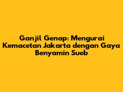 Ganjil Genap: Mengurai Kemacetan Jakarta dengan Gaya Benyamin Sueb