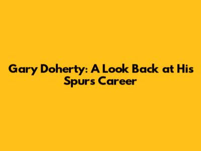Gary Doherty: A Look Back at His Spurs Career