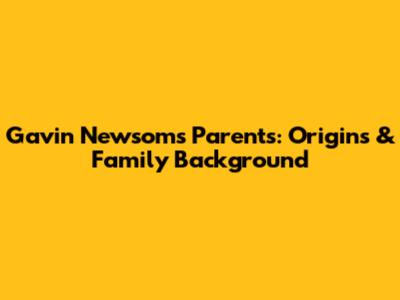 Gavin Newsom's Parents: Origins & Family Background