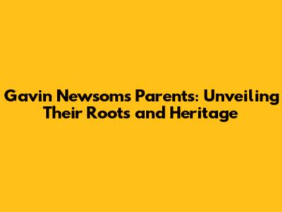 Gavin Newsom's Parents: Unveiling Their Roots and Heritage