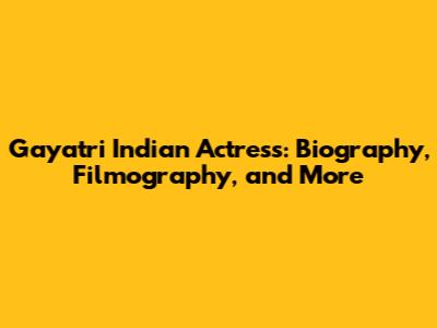 Gayatri Indian Actress: Biography, Filmography, and More
