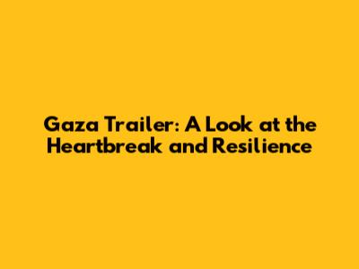 Gaza Trailer: A Look at the Heartbreak and Resilience