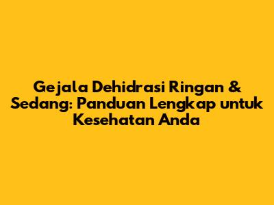 Gejala Dehidrasi Ringan & Sedang: Panduan Lengkap untuk Kesehatan Anda