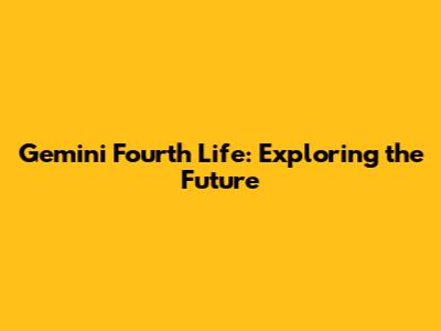 Gemini Fourth Life: Exploring the Future