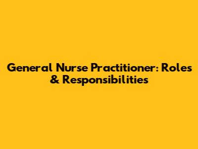 General Nurse Practitioner: Roles & Responsibilities