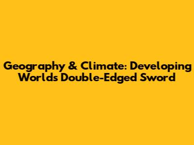 Geography & Climate: Developing World's Double-Edged Sword