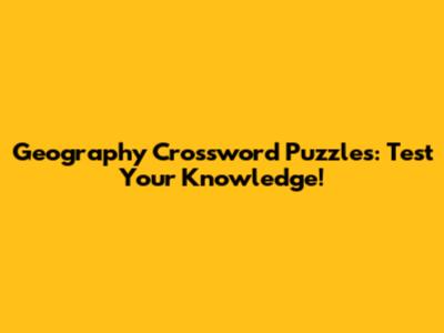 Geography Crossword Puzzles: Test Your Knowledge!