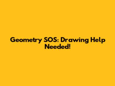 Geometry SOS: Drawing Help Needed!