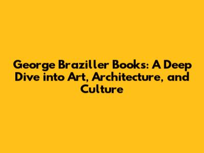 George Braziller Books: A Deep Dive into Art, Architecture, and Culture