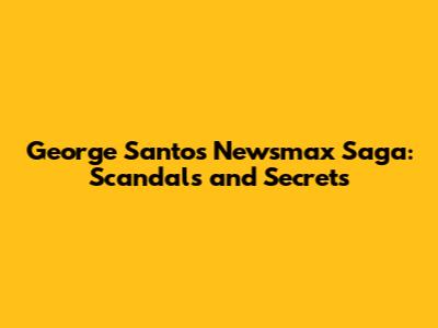 George Santos' Newsmax Saga: Scandals and Secrets