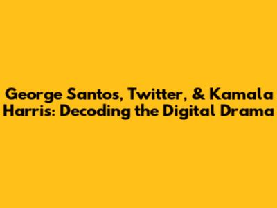 George Santos, Twitter, & Kamala Harris: Decoding the Digital Drama