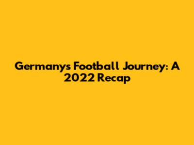 Germany's Football Journey: A 2022 Recap