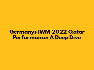 Germany's IWM 2022 Qatar Performance: A Deep Dive