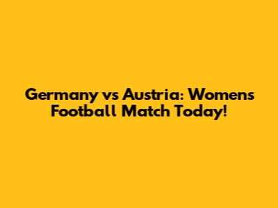 Germany vs Austria: Women's Football Match Today!