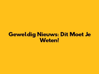 Geweldig Nieuws: Dit Moet Je Weten!