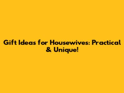 Gift Ideas for Housewives: Practical & Unique!