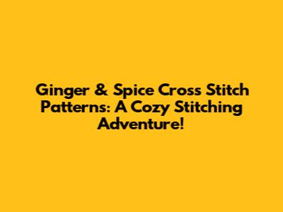 Ginger & Spice Cross Stitch Patterns: A Cozy Stitching Adventure!