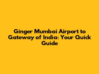 Ginger Mumbai Airport to Gateway of India: Your Quick Guide