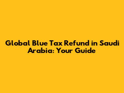 Global Blue Tax Refund in Saudi Arabia: Your Guide