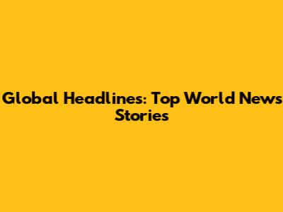 Global Headlines: Top World News Stories