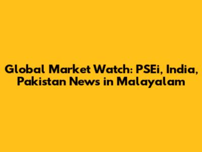 Global Market Watch: PSEi, India, Pakistan News in Malayalam