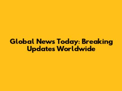 Global News Today: Breaking Updates Worldwide