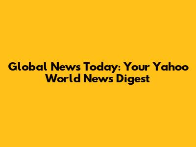 Global News Today: Your Yahoo World News Digest