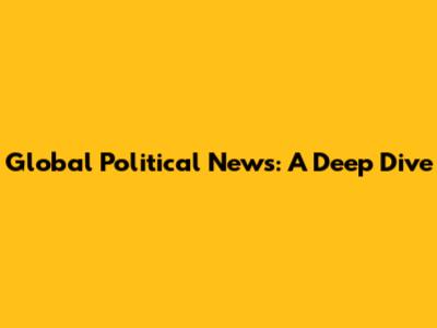 Global Political News: A Deep Dive