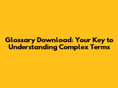 Glossary Download: Your Key to Understanding Complex Terms
