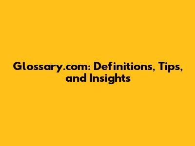 Glossary.com: Definitions, Tips, and Insights