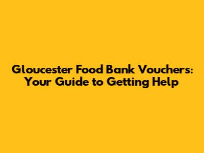 Gloucester Food Bank Vouchers: Your Guide to Getting Help