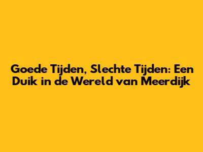 Goede Tijden, Slechte Tijden: Een Duik in de Wereld van Meerdijk