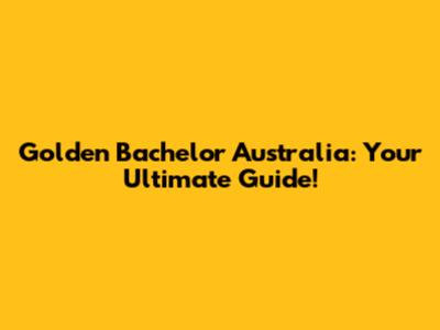 Golden Bachelor Australia: Your Ultimate Guide!