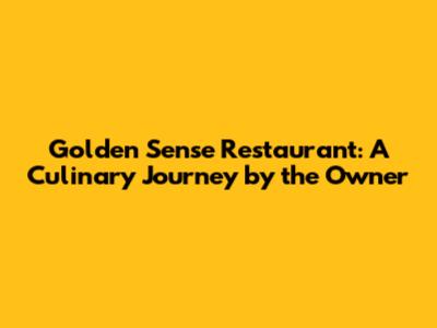 Golden Sense Restaurant: A Culinary Journey by the Owner