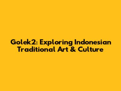 Golek2: Exploring Indonesian Traditional Art & Culture
