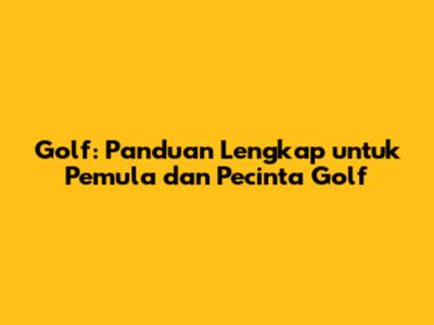 Golf: Panduan Lengkap untuk Pemula dan Pecinta Golf