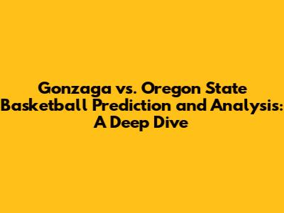 Gonzaga vs. Oregon State Basketball Prediction and Analysis: A Deep Dive