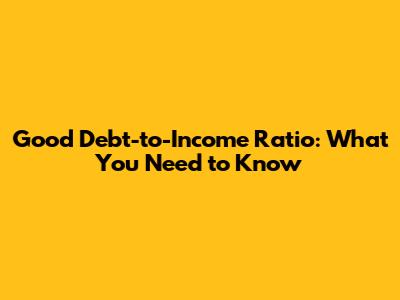 Good Debt-to-Income Ratio: What You Need to Know